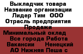 Выкладчик товара › Название организации ­ Лидер Тим, ООО › Отрасль предприятия ­ Продажи › Минимальный оклад ­ 1 - Все города Работа » Вакансии   . Ненецкий АО,Нижняя Пеша с.